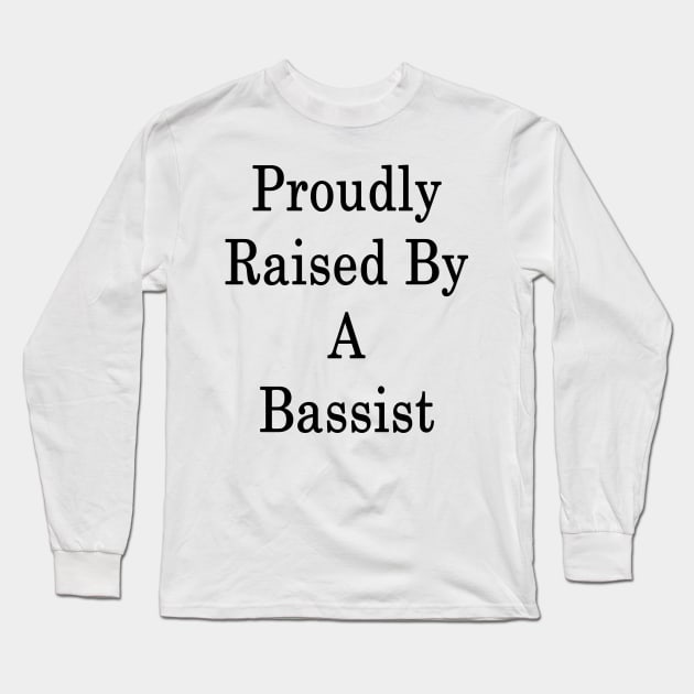 Proudly Raised By A Bassist Long Sleeve T-Shirt by supernova23